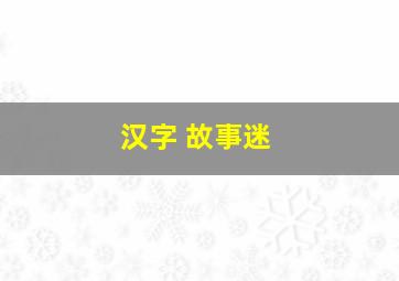 汉字 故事迷